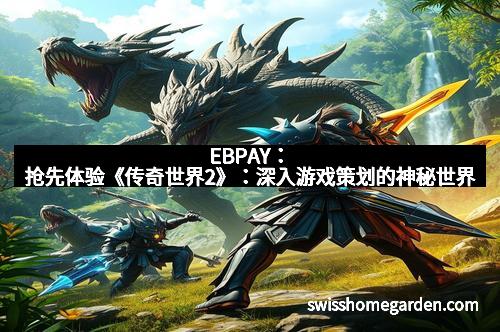 EBPAY：抢先体验《传奇世界2》：深入游戏策划的神秘世界