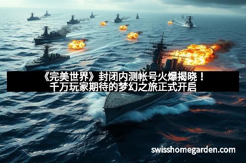 《完美世界》封闭内测帐号火爆揭晓！千万玩家期待的梦幻之旅正式开启